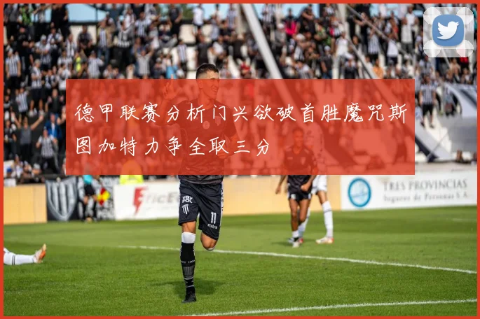 德甲联赛分析门兴欲破首胜魔咒斯图加特力争全取三分