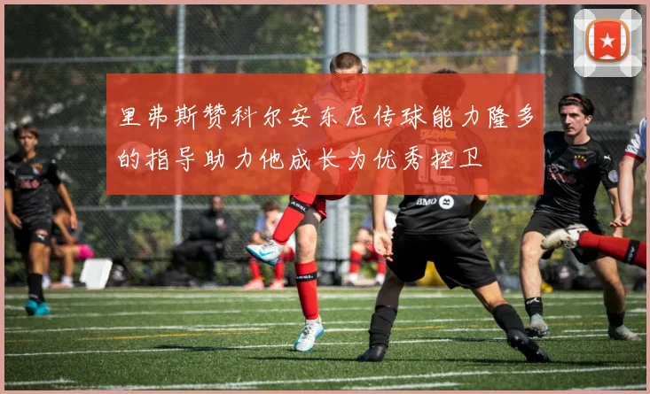 里弗斯赞科尔安东尼传球能力隆多的指导助力他成长为优秀控卫