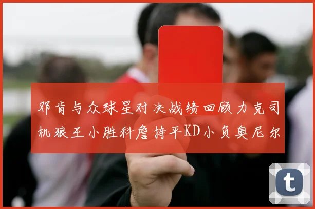 邓肯与众球星对决战绩回顾力克司机狼王小胜科詹持平KD小负奥尼尔