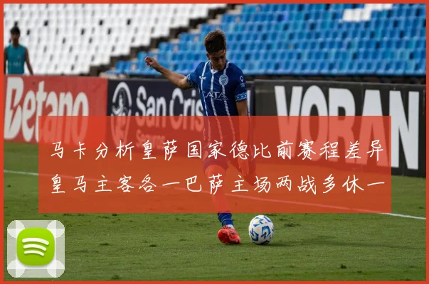 马卡分析皇萨国家德比前赛程差异皇马主客各一巴萨主场两战多休一天