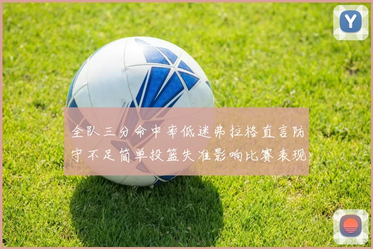 全队三分命中率低迷弗拉格直言防守不足简单投篮失准影响比赛表现