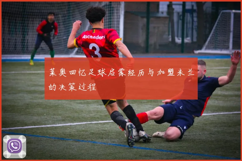 莱奥回忆足球启蒙经历与加盟米兰的决策过程
