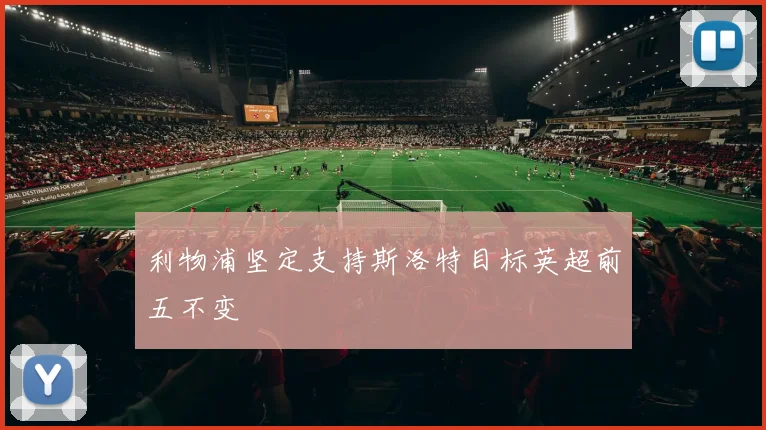 利物浦坚定支持斯洛特目标英超前五不变