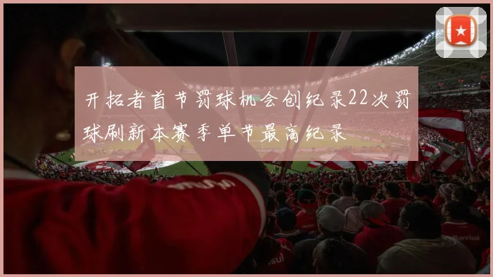 开拓者首节罚球机会创纪录22次罚球刷新本赛季单节最高纪录