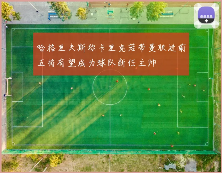 哈格里夫斯称卡里克若带曼联进前五将有望成为球队新任主帅