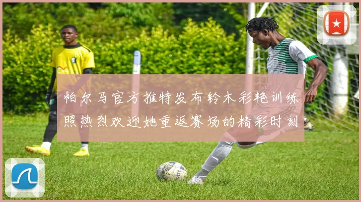 帕尔马官方推特发布铃木彩艳训练照热烈欢迎她重返赛场的精彩时刻