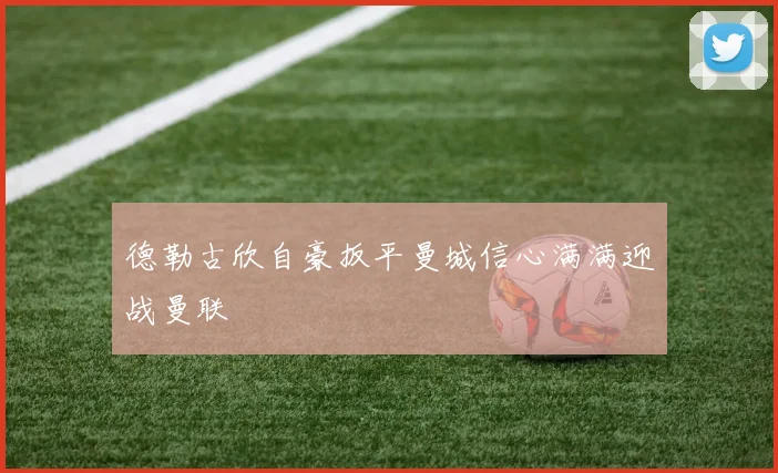 德勒古欣自豪扳平曼城信心满满迎战曼联