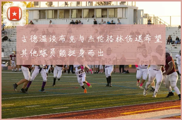 古德温谈布克与杰伦格林伤退希望其他球员能挺身而出