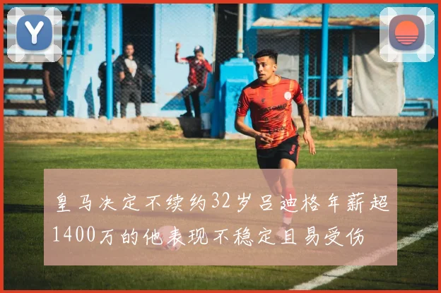 皇马决定不续约32岁吕迪格年薪超1400万的他表现不稳定且易受伤