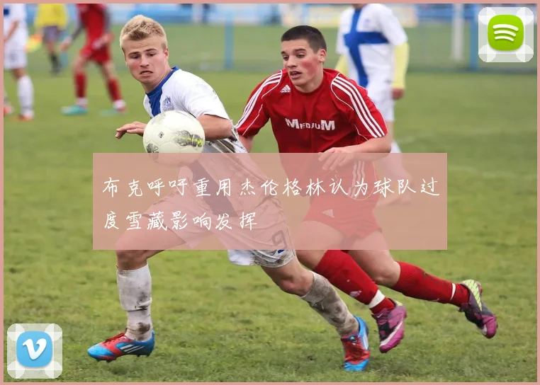 布克呼吁重用杰伦格林认为球队过度雪藏影响发挥