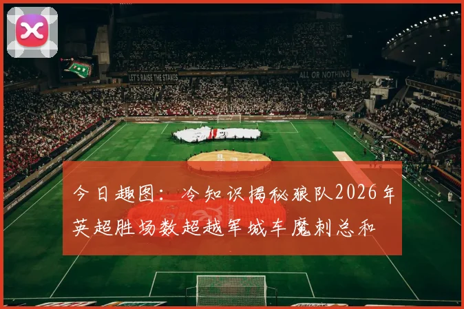 今日趣图：冷知识揭秘狼队2026年英超胜场数超越军城车魔刺总和
