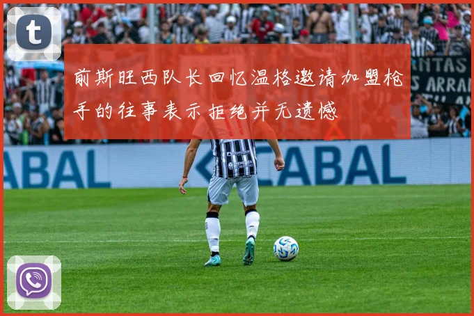 前斯旺西队长回忆温格邀请加盟枪手的往事表示拒绝并无遗憾