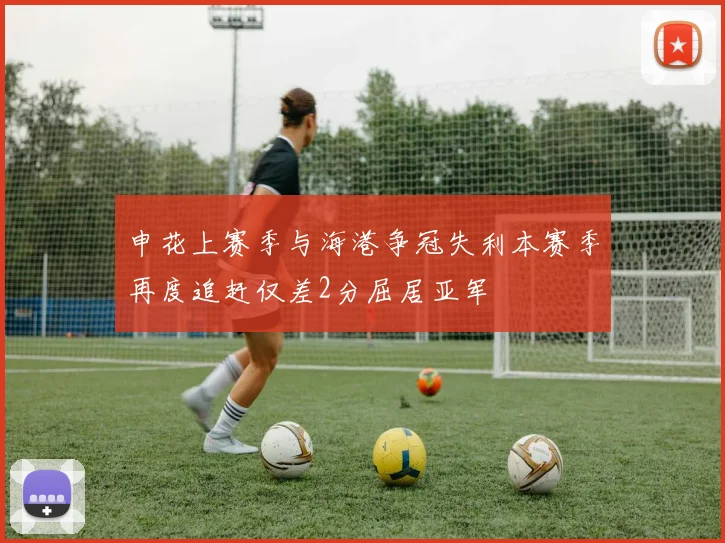 申花上赛季与海港争冠失利本赛季再度追赶仅差2分屈居亚军